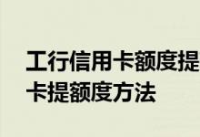 工行信用卡额度提高怎么申请 工商银行信用卡提额度方法