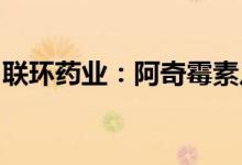 联环药业：阿奇霉素片通过仿制药一致性评价