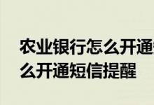 农业银行怎么开通短信余额提醒 农业银行怎么开通短信提醒