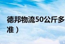 德邦物流50公斤多少钱（2021年最新收费标准）