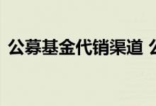 公募基金代销渠道 公募基金必须有代销方吗
