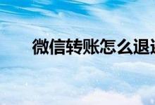 微信转账怎么退还 微信转账怎么查收