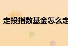 定投指数基金怎么定 定投指数基金怎么定投