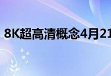 8K超高清概念4月21日报跌福光股份跌6.3%