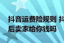 抖音运费险规则 抖音运费险是自己先垫付然后卖家给你钱吗