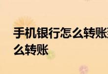 手机银行怎么转账到别人银行卡 手机银行怎么转账