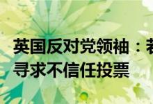 英国反对党领袖：若约翰逊不立即卸任首相将寻求不信任投票