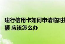 建行信用卡如何申请临时提额 本人的建行信用卡想要临时提额 应该怎么办
