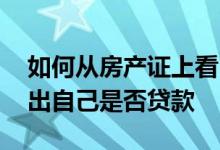 如何从房产证上看出是否有贷款 如何才能看出自己是否贷款