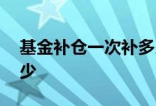 基金补仓一次补多少合适 基金补仓一般补多少