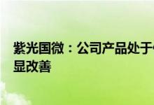 紫光国微：公司产品处于供不应求状态预计下半年产能有明显改善