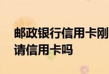 邮政银行信用卡刚申请怎么销卡 邮政卡能申请信用卡吗