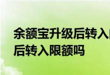 余额宝升级后转入的怎么没收益 余额宝升级后转入限额吗