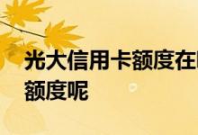 光大信用卡额度在哪里看 光大信用卡怎么看额度呢