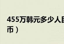 455万韩元多少人民币（450万韩元多少人民币）