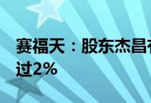 赛福天：股东杰昌有限计划6个月内减持不超过2%