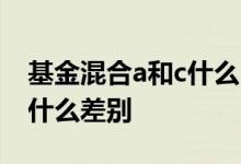 基金混合a和c什么区别 基金的混合a和混合c什么差别
