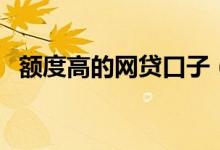 额度高的网贷口子（网贷大额口子有哪些）