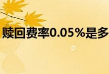赎回费率0.05%是多少 赎回费率0 5%怎么算