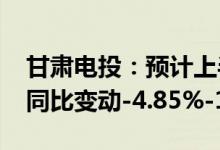 甘肃电投：预计上半年净利1.4亿元-1.5亿元同比变动-4.85%-1.95%
