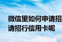 微信里如何申请招商银行信用卡 微信怎么申请招行信用卡呢