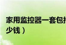 家用监控器一套包括哪些（家用监控器一套多少钱）