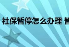 社保暂停怎么办理 暂停社保缴费有什么影响 