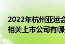 2022年杭州亚运会上市公司一览杭州亚运会相关上市公司有哪些