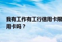 我有工作有工行信用卡限额1000可以办一张1万到2万的信用卡吗？
