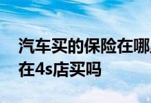 汽车买的保险在哪里买 贷款买的车保险必须在4s店买吗