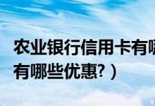 农业银行信用卡有哪些级别（农业银行信用卡有哪些优惠?）