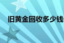 旧黄金回收多少钱一克(2022年7月15日)
