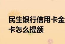 民生银行信用卡金卡提额方法 民生金卡信用卡怎么提额