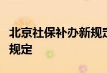 北京社保补办新规定有哪些，北京社保补办新规定