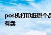 pos机打印纸哪个品牌的好 pos机打印纸哪里有卖