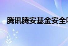 腾讯腾安基金安全吗 腾安基金销售是什么