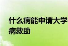 什么病能申请大学体育免考 什么病能申请大病救助