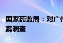 国家药监局：对广州市韩妃化妆品有限公司立案调查