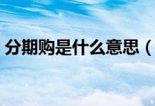 分期购是什么意思（分期买东西会不会被骗）