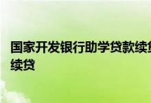 国家开发银行助学贷款续贷年限 国家开发银行助学贷款远程续贷