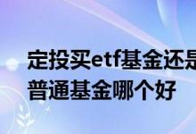 定投买etf基金还是指数基金 定投etf基金和普通基金哪个好