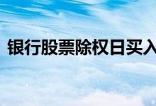 银行股票除权日买入 股票除权日在什么时候
