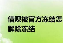 借呗被官方冻结怎么办 借呗被冻结怎么快速解除冻结