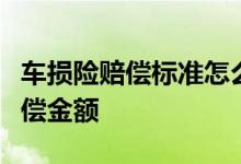 车损险赔偿标准怎么计算？车损险如何确定赔偿金额