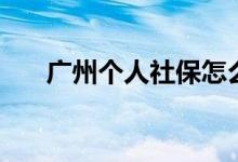 广州个人社保怎么办理 多少钱一个月 