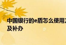 中国银行的e盾怎么使用方法 中国银行：中银e盾如何解锁及补办