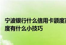 宁波银行什么信用卡额度高审批快 提升宁波银行信用卡的额度有什么小技巧