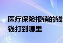 医疗保险报销的钱哪里来的 医疗保险报销的钱打到哪里