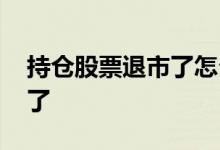 持仓股票退市了怎么办 股票退市我的持仓没了