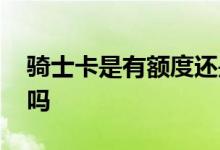 骑士卡是有额度还是怎么收费 骑士卡有额度吗